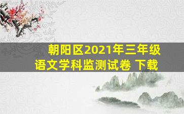 朝阳区2021年三年级语文学科监测试卷 下载